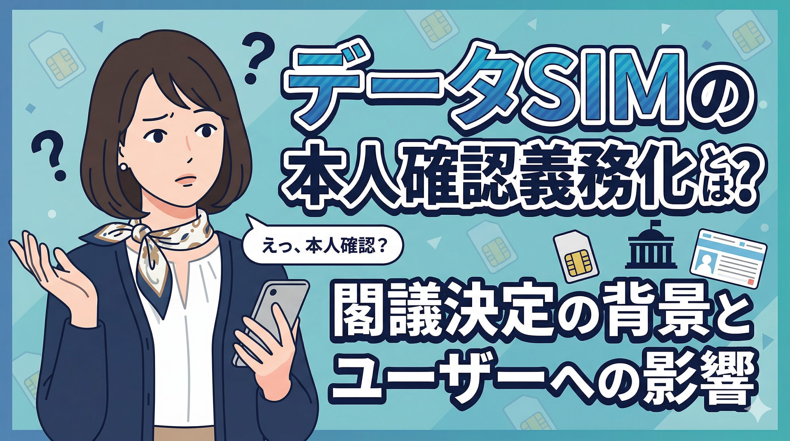 データSIMの本人確認義務化とは？閣議決定の背景とユーザーへの影響